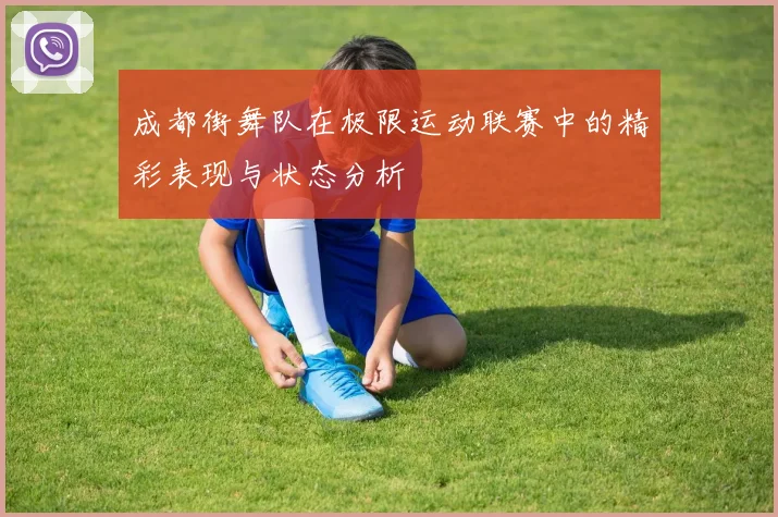 成都街舞队在极限运动联赛中的精彩表现与状态分析