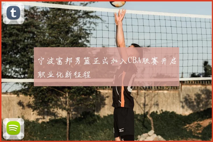 宁波富邦男篮正式加入CBA联赛开启职业化新征程