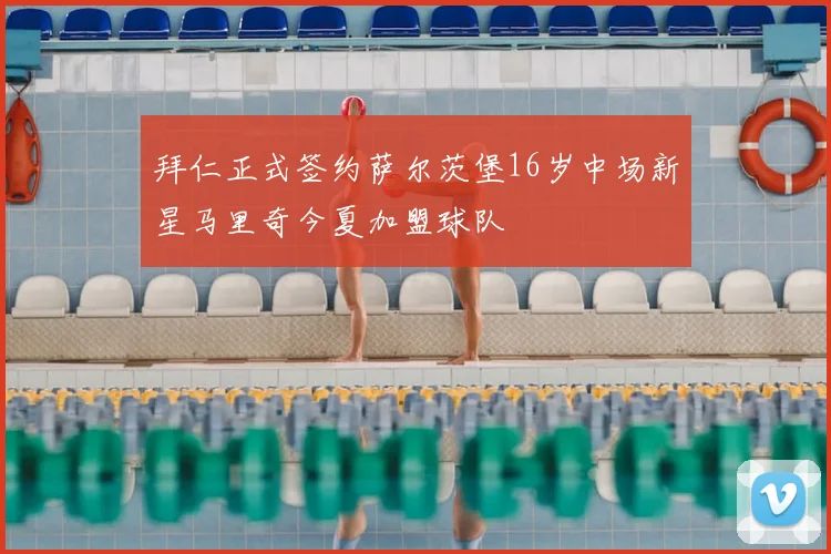 拜仁正式签约萨尔茨堡16岁中场新星马里奇今夏加盟球队