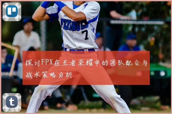 探讨FPX在王者荣耀中的团队配合与战术策略分析