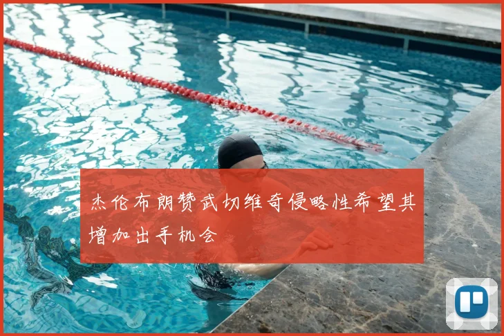 杰伦布朗赞武切维奇侵略性希望其增加出手机会