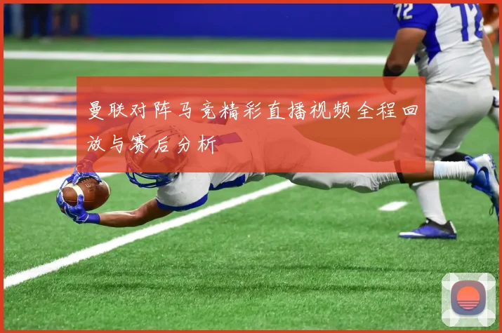 曼联对阵马竞精彩直播视频全程回放与赛后分析