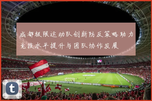 成都极限运动队创新防反策略助力竞技水平提升与团队协作发展